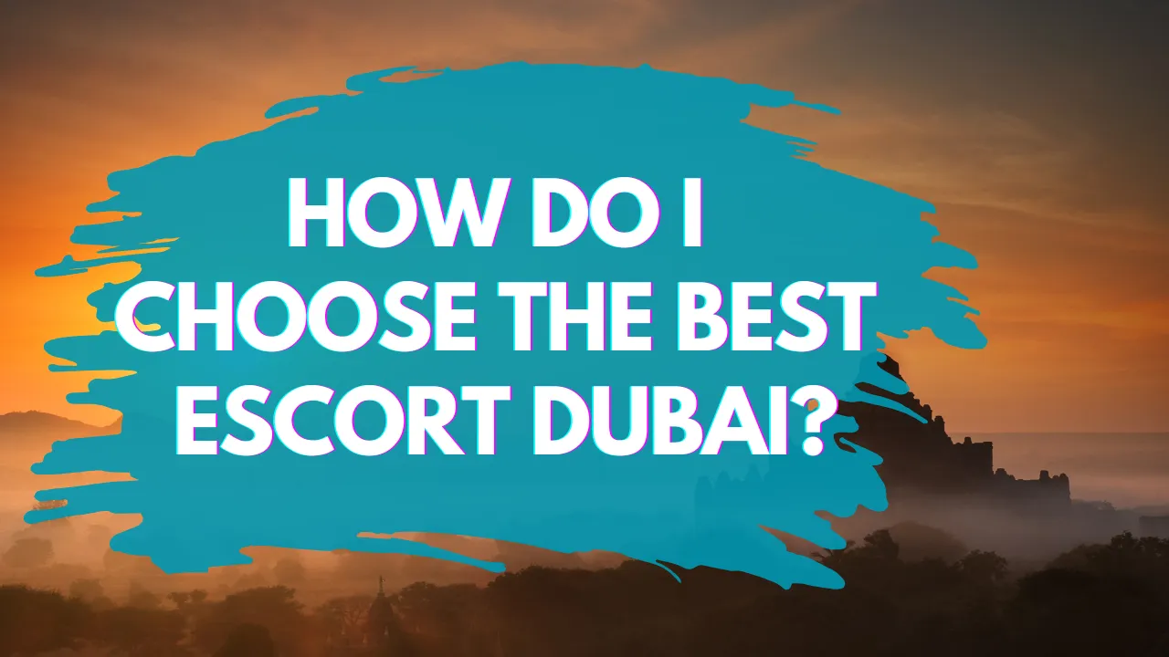 How Do I Choose the Best Escort Dubai